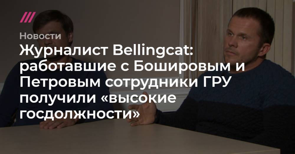 Журналист Bellingcat: работавшие с Бошировым и Петровым сотрудники ГРУ получили «высокие госдолжности»