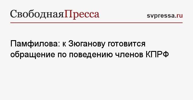 Памфилова: к Зюганову готовится обращение по поведению членов КПРФ