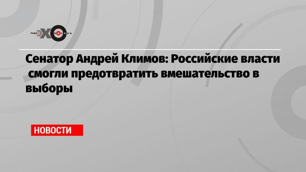 Сенатор Андрей Климов: Российские власти смогли предотвратить вмешательство в выборы