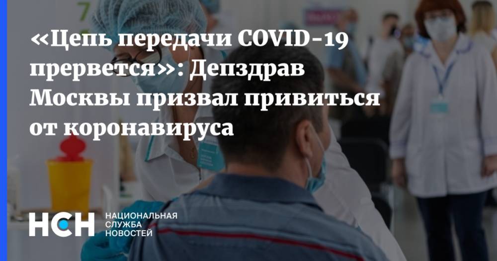 «Цепь передачи COVID-19 прервется»: Депздрав Москвы призвал привиться от коронавируса