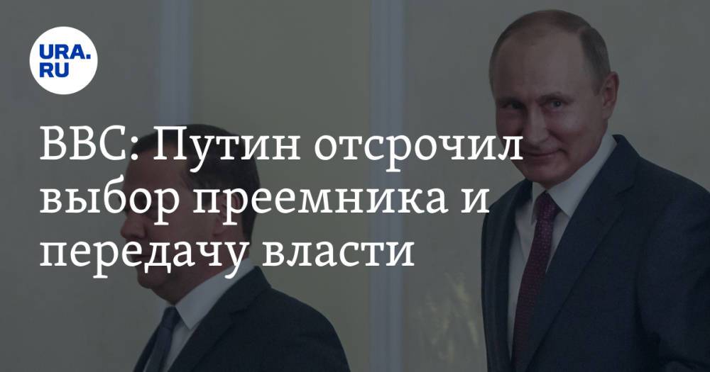 BBC: Путин отсрочил выбор преемника и передачу власти