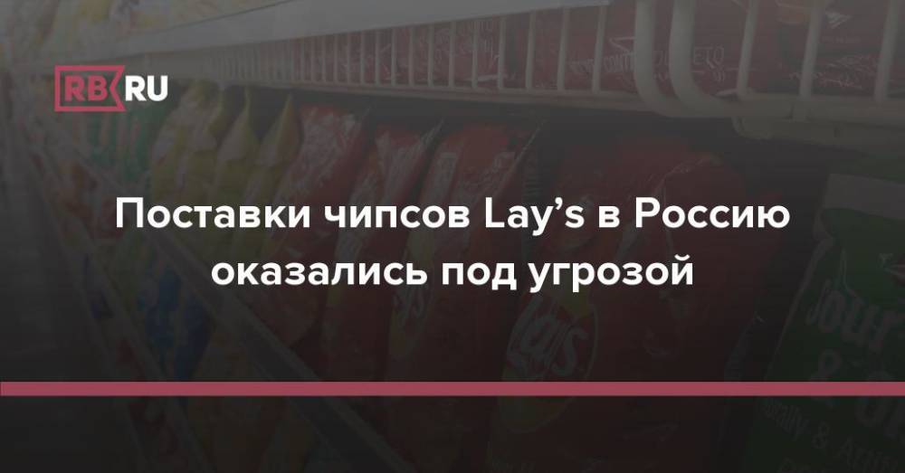 Поставки чипсов Lay’s в Россию оказались под угрозой
