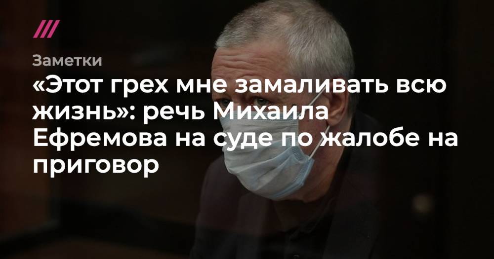 «Этот грех мне замаливать всю жизнь»: речь Михаила Ефремова на суде по жалобе на приговор