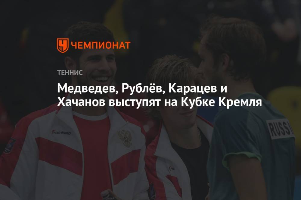 Медведев, Рублёв, Карацев и Хачанов выступят на Кубке Кремля
