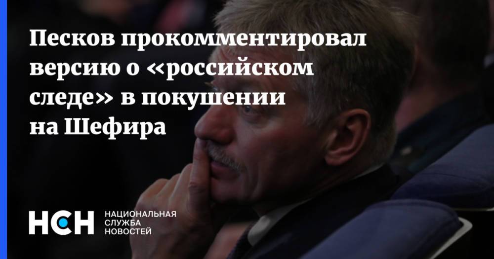 Песков прокомментировал версию о «российском следе» в покушении на Шефира