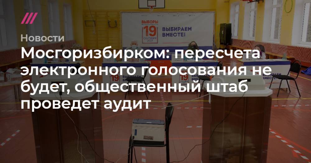 Мосгоризбирком: пересчета электронного голосования не будет, общественный штаб проведет аудит