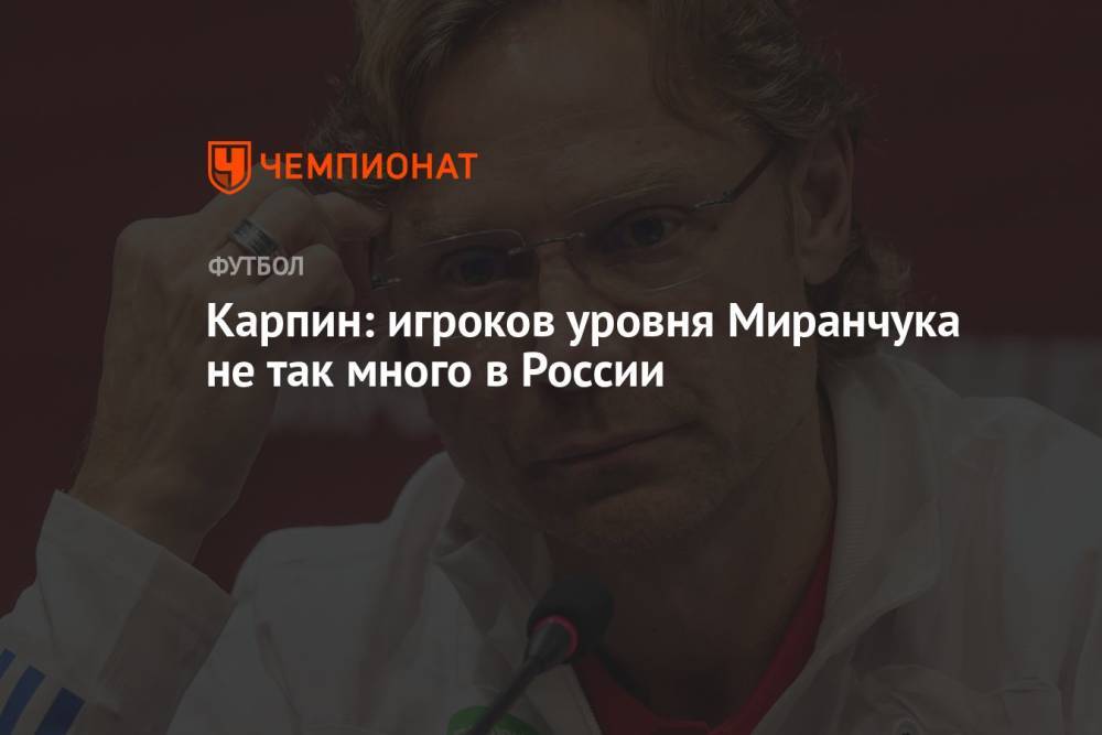 Карпин: игроков уровня Миранчука не так много в России