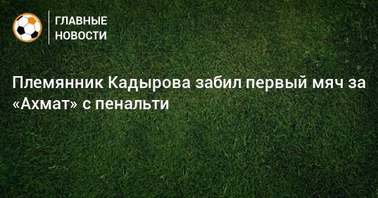 Племянник Кадырова забил первый мяч за «Ахмат» с пенальти
