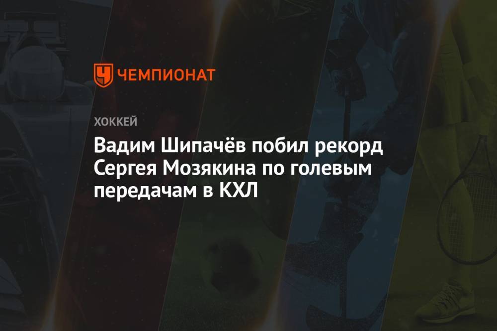 Вадим Шипачёв побил рекорд Сергея Мозякина по голевым передачам в КХЛ