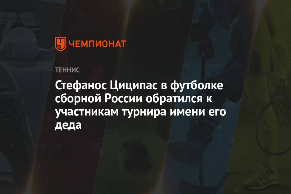 Стефанос Циципас в футболке сборной России обратился к участникам турнира имени его деда