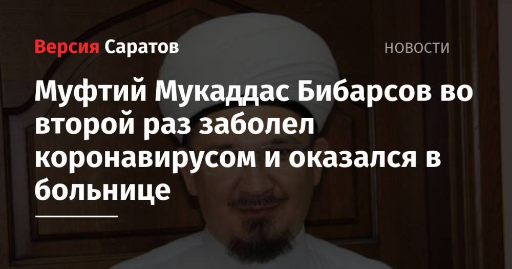 Муфтий Саратовской области во второй раз заболел коронавирусом и оказался в больнице