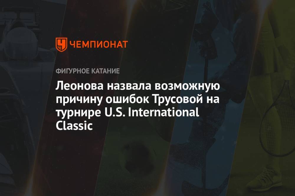 Леонова назвала возможную причину ошибок Трусовой на турнире U.S. International Classic