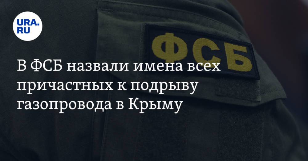 В ФСБ назвали имена всех причастных к подрыву газопровода в Крыму