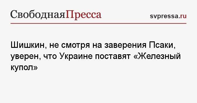 Шишкин, не смотря на заверения Псаки, уверен, что Украине поставят «Железный купол»