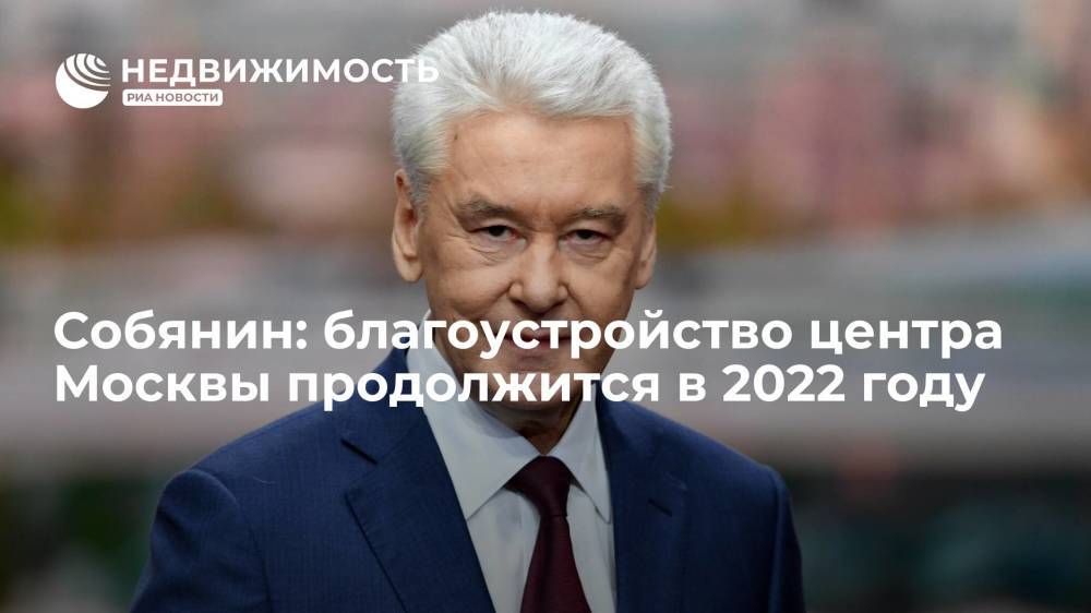 Собянин: благоустройство центра Москвы продолжится в 2022 году