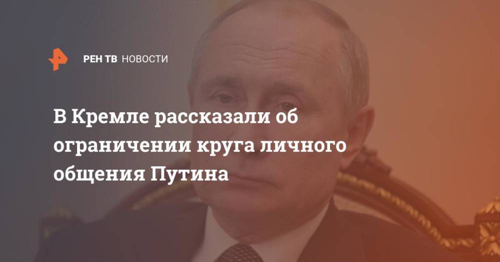 В Кремле рассказали об ограничении круга личного общения Путина