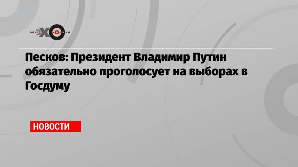 Песков: Президент Владимир Путин обязательно проголосует на выборах в Госдуму