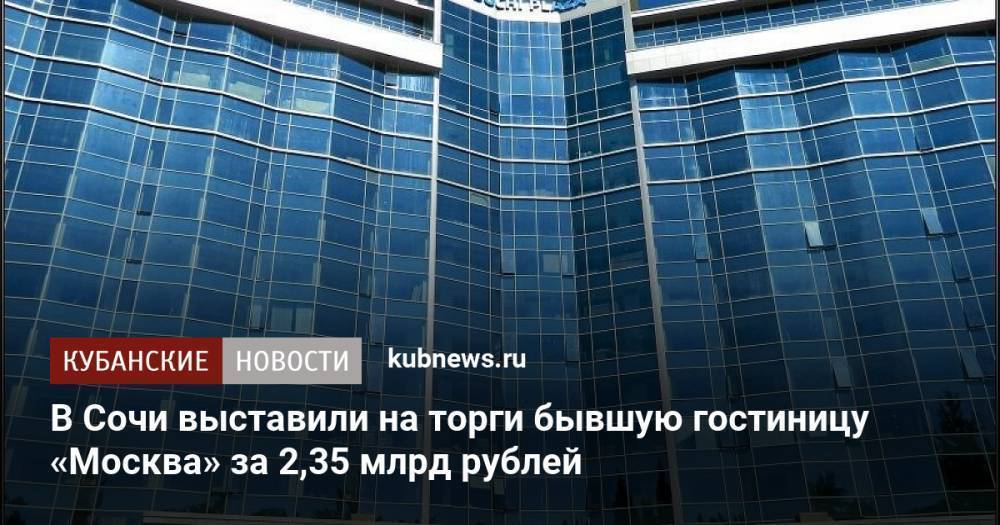 В Сочи выставили на торги бывшую гостиницу «Москва» за 2,35 млрд рублей