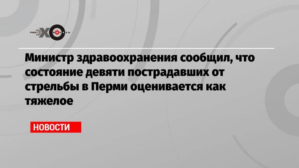 Министр здравоохранения сообщил, что состояние девяти пострадавших от стрельбы в Перми оценивается как тяжелое