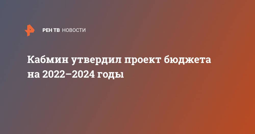 Кабмин утвердил проект бюджета на 2022-2024 годы