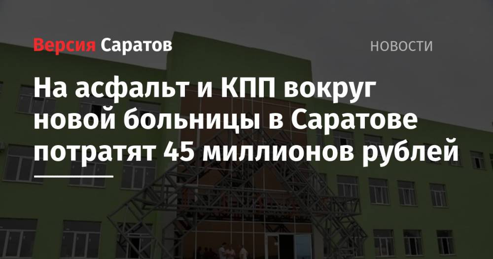 На асфальт и КПП вокруг новой больницы в Саратове потратят 45 миллионов рублей