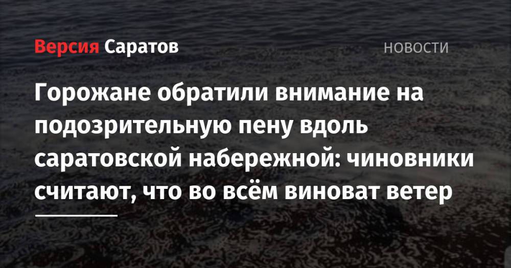 Горожане обратили внимание на подозрительную пену вдоль саратовской набережной: чиновники считают, что во всём виноват ветер