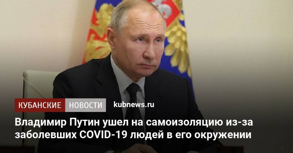 Владимир Путин ушел на самоизоляцию из-за заболевших COVID-19 людей в его окружении