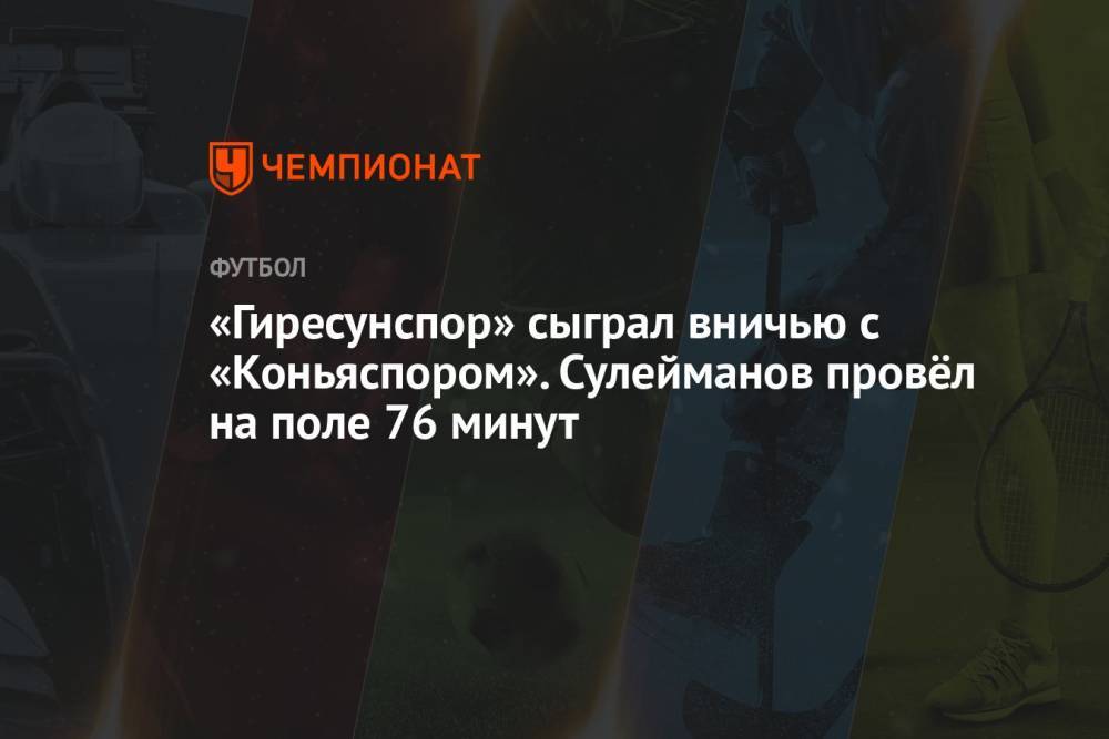 «Гиресунспор» сыграл вничью с «Коньяспором». Сулейманов провёл на поле 76 минут