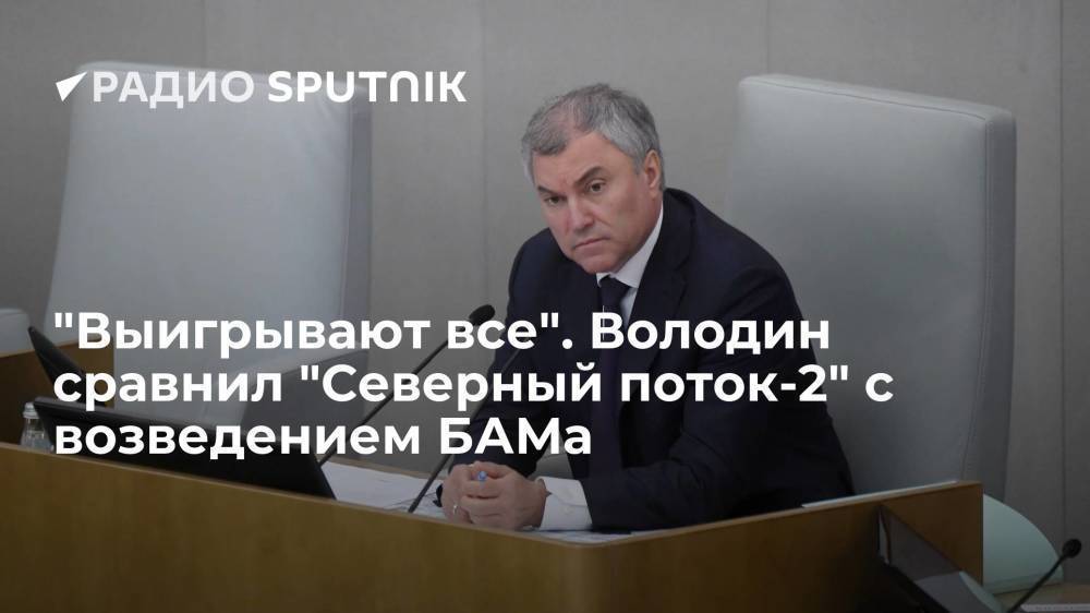 Председатель Госдумы Володин: для России "Северный поток-2" сопоставим по значению со строительством БАМа и Крымского моста