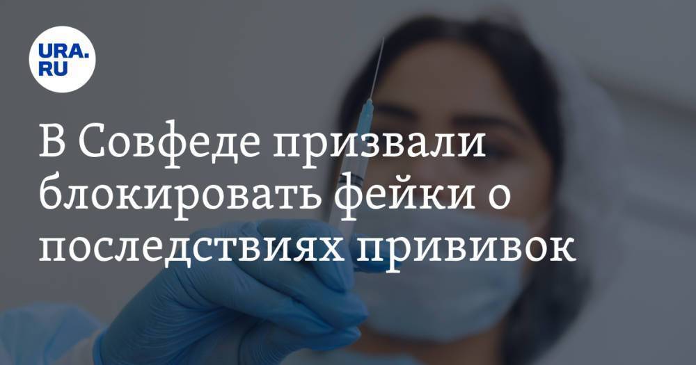 В Совфеде призвали блокировать фейки о последствиях прививок. «Не менее опасны, чем экстремизм»