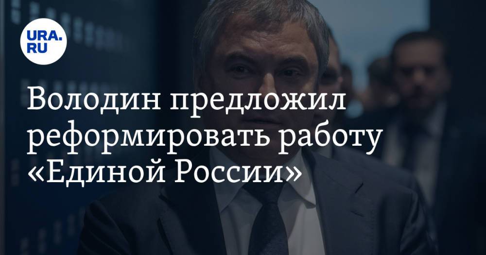 Володин предложил реформировать работу «Единой России»
