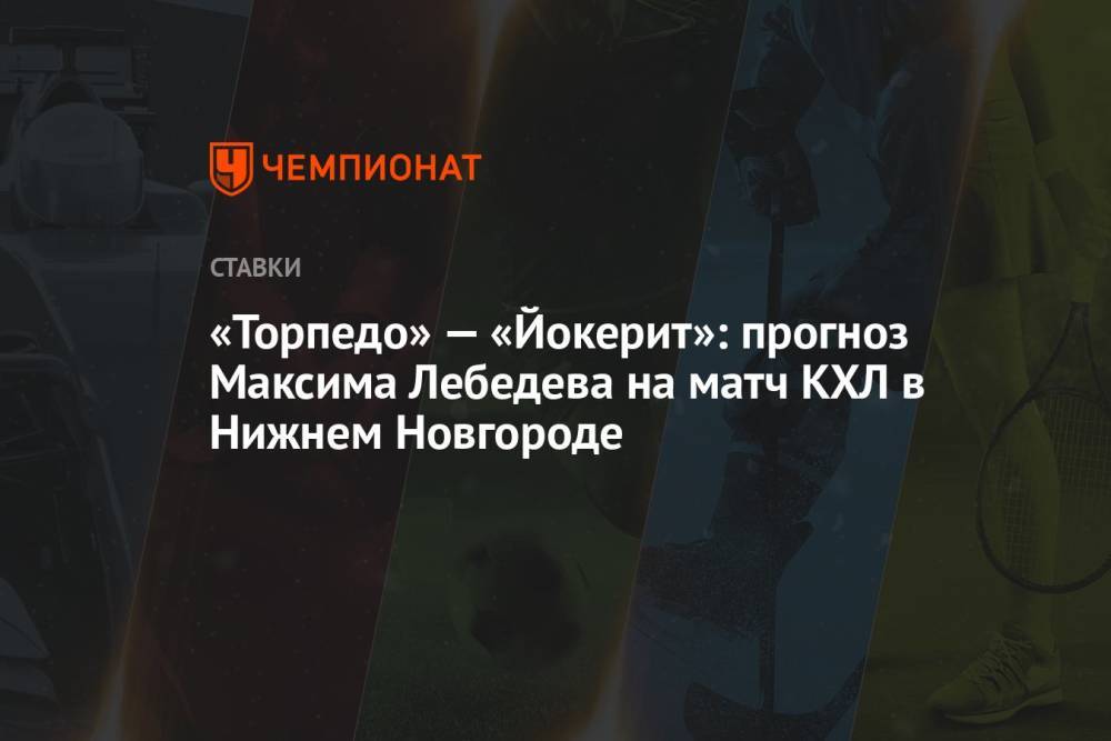 «Торпедо» — «Йокерит»: прогноз Максима Лебедева на матч КХЛ в Нижнем Новгороде