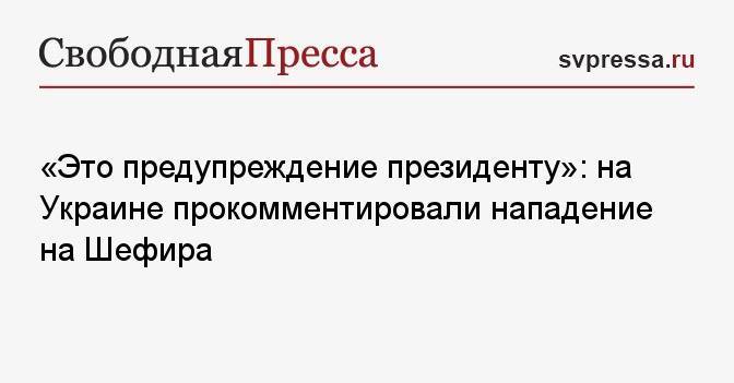 «Это предупреждение президенту»: на Украине прокомментировали нападение на Шефира