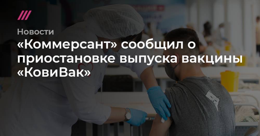«Коммерсант» сообщил о приостановке выпуска вакцины «КовиВак»