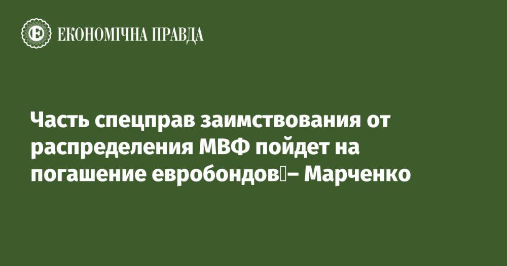 Часть спецправ заимствования от распределения МВФ пойдет на погашение евробондов – Марченко