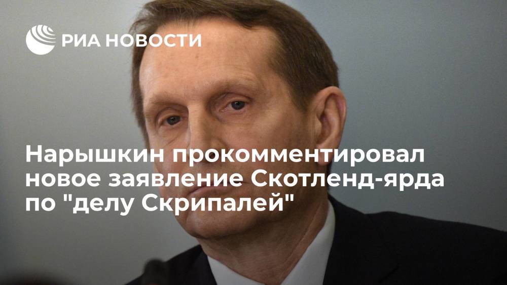 Глава СВР Нарышкин: заявление Британии о третьем россиянине в "деле Скрипалей" ложное