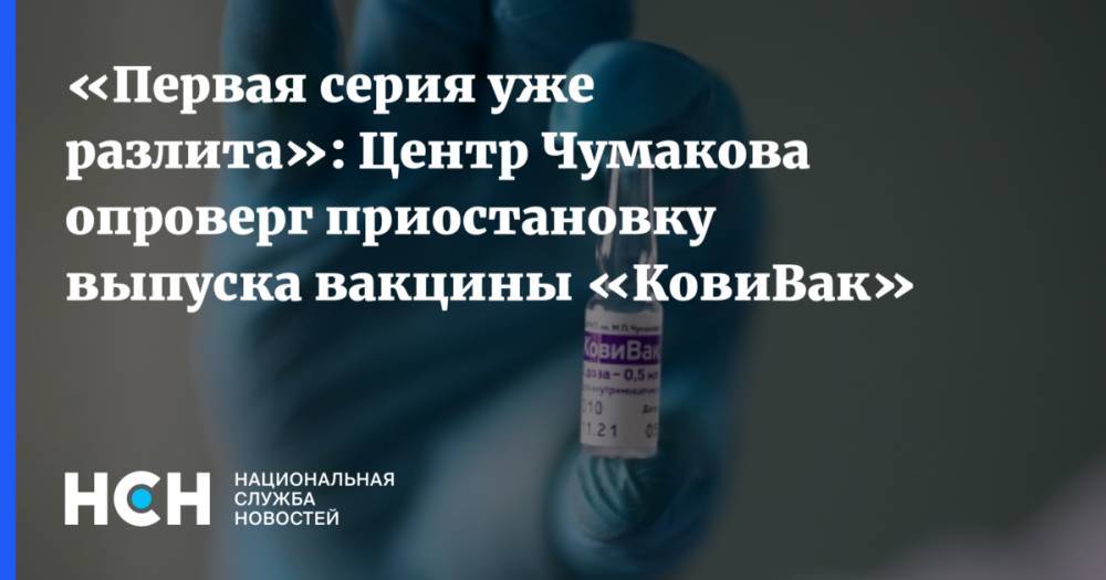 «Первая серия уже разлита»: Центр Чумакова опроверг приостановку выпуска вакцины «КовиВак»