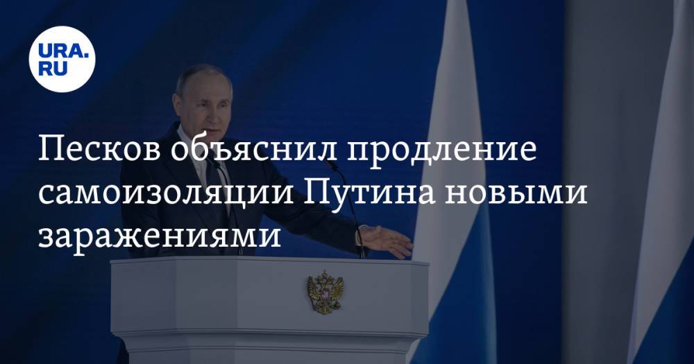 Песков объяснил продление самоизоляции Путина новыми заражениями
