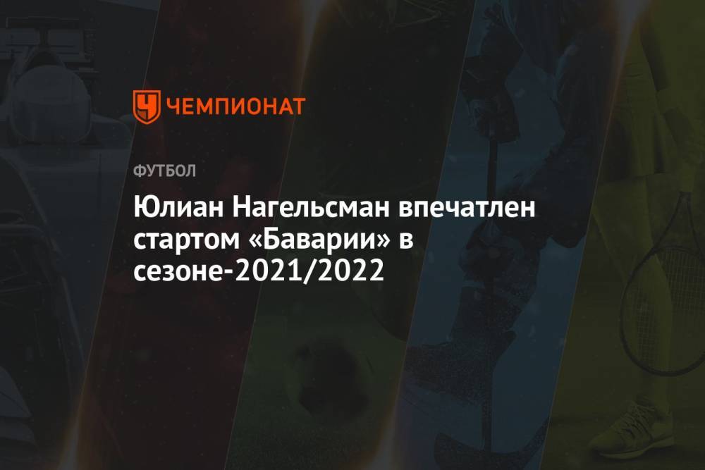 Юлиан Нагельсман впечатлен стартом «Баварии» в сезоне-2021/2022