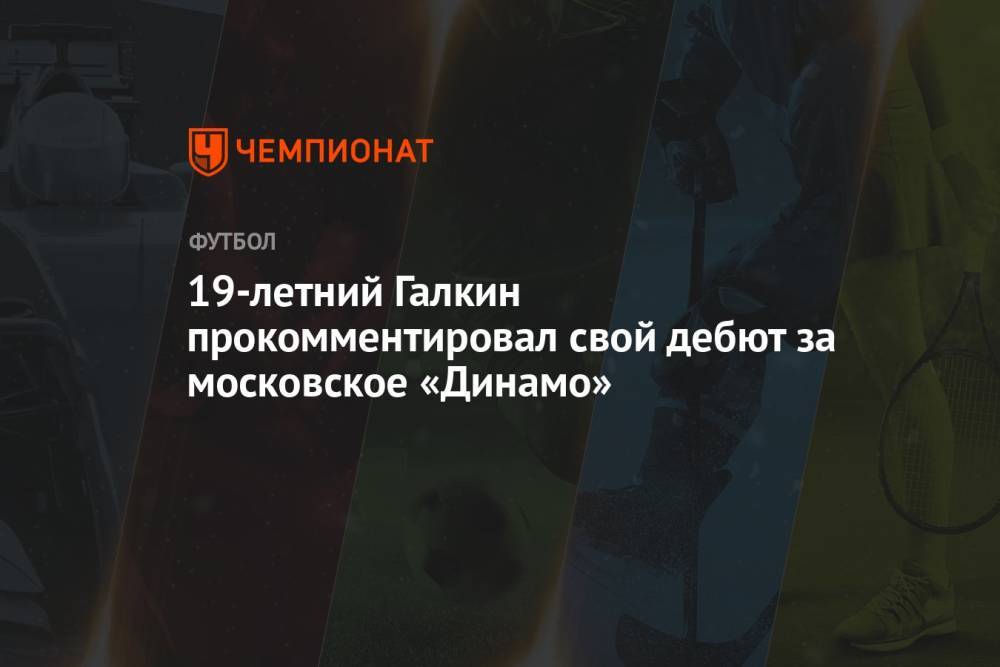 19-летний Галкин прокомментировал свой дебют за московское «Динамо»