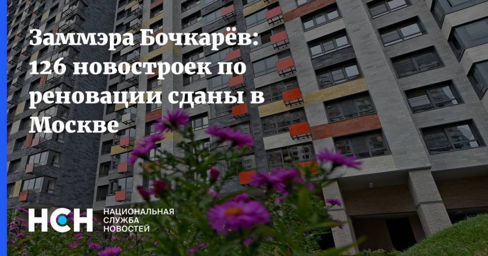 Заммэра Бочкарёв: 126 новостроек по реновации сданы в Москве