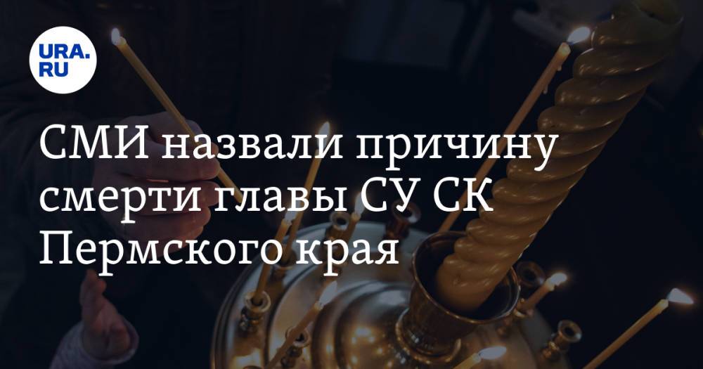 СМИ назвали причину смерти главы СУ СК Пермского края