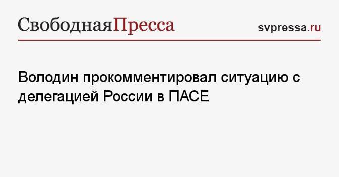Володин прокомментировал ситуацию с делегацией России в ПАСЕ