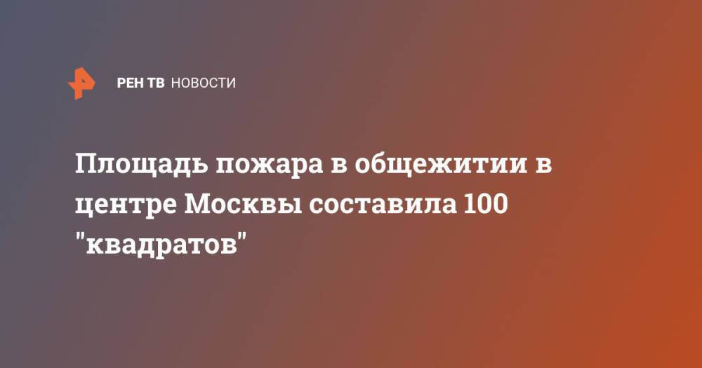 Площадь пожара в общежитии в центре Москвы составила 100 "квадратов"