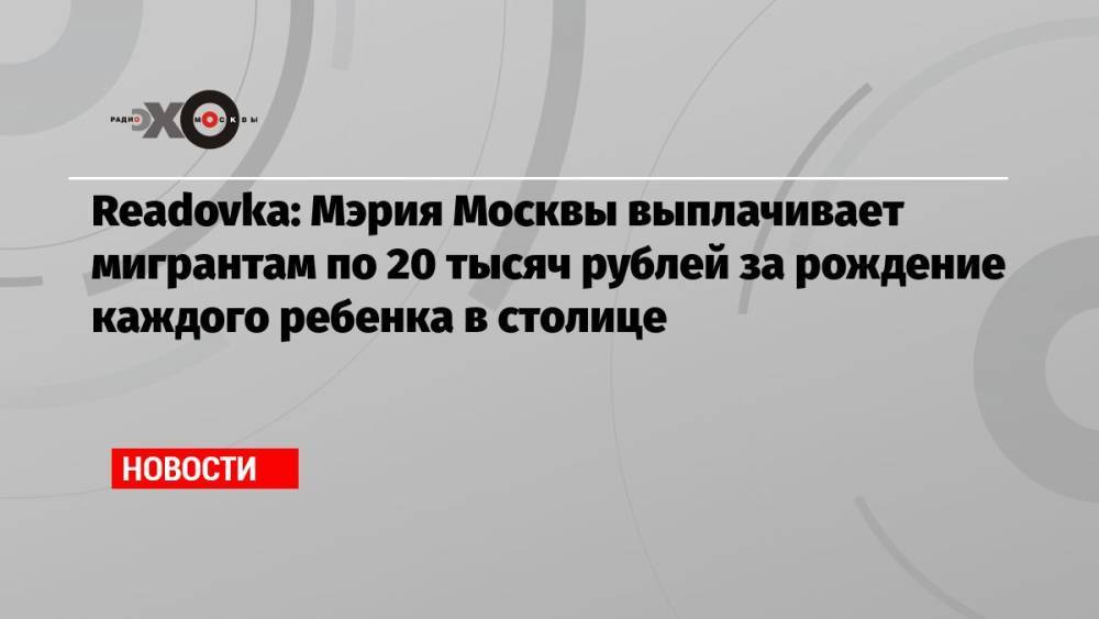 Readovka: Мэрия Москвы выплачивает мигрантам по 20 тысяч рублей за рождение каждого ребенка в столице