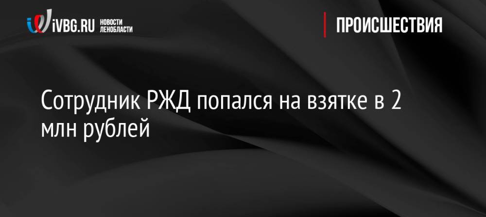 Сотрудник РЖД попался на взятке в 2 млн рублей