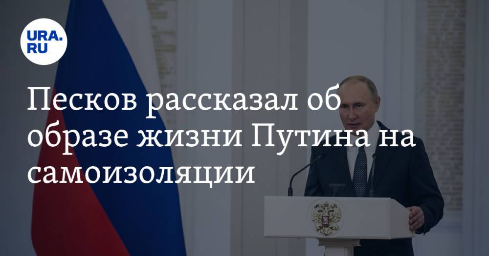 Песков рассказал об образе жизни Путина на самоизоляции