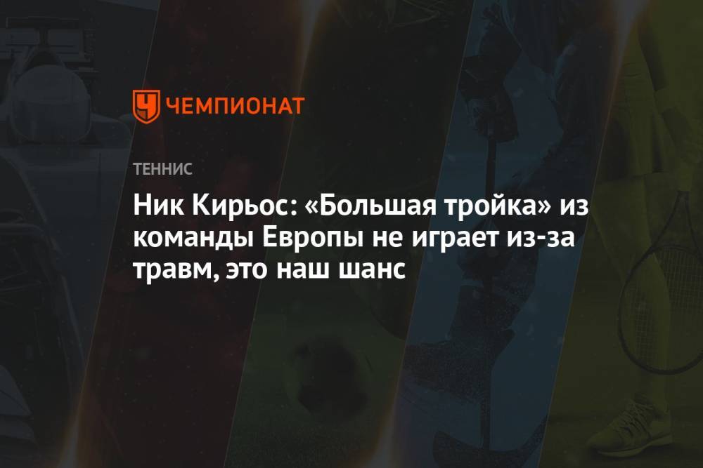Ник Кирьос: «Большая тройка» из команды Европы не играет из-за травм, это наш шанс