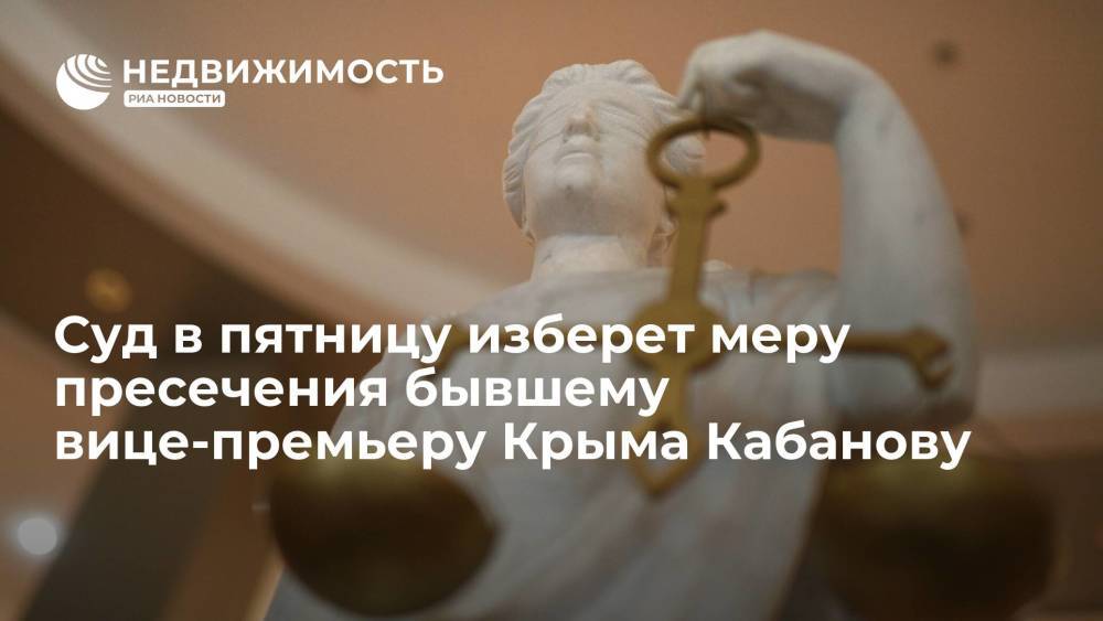 Суд в пятницу изберет меру пресечения бывшему вице-премьеру Крыма Кабанову