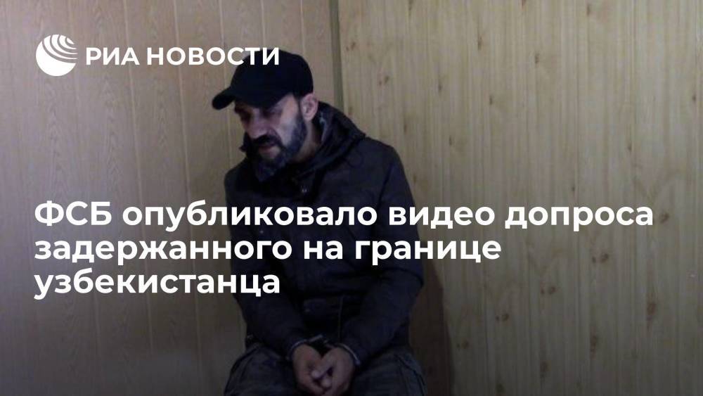 ФСБ: задержанный узбекистанец рассказал, как на Украине ему дали роль нарушителя границы